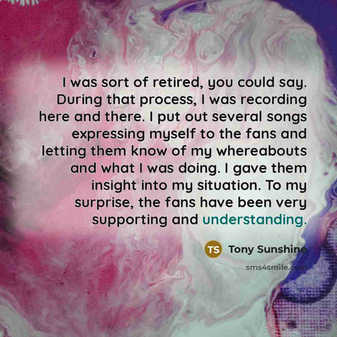“I was sort of retired, you could say. During that…” quote by Tony Sunshine