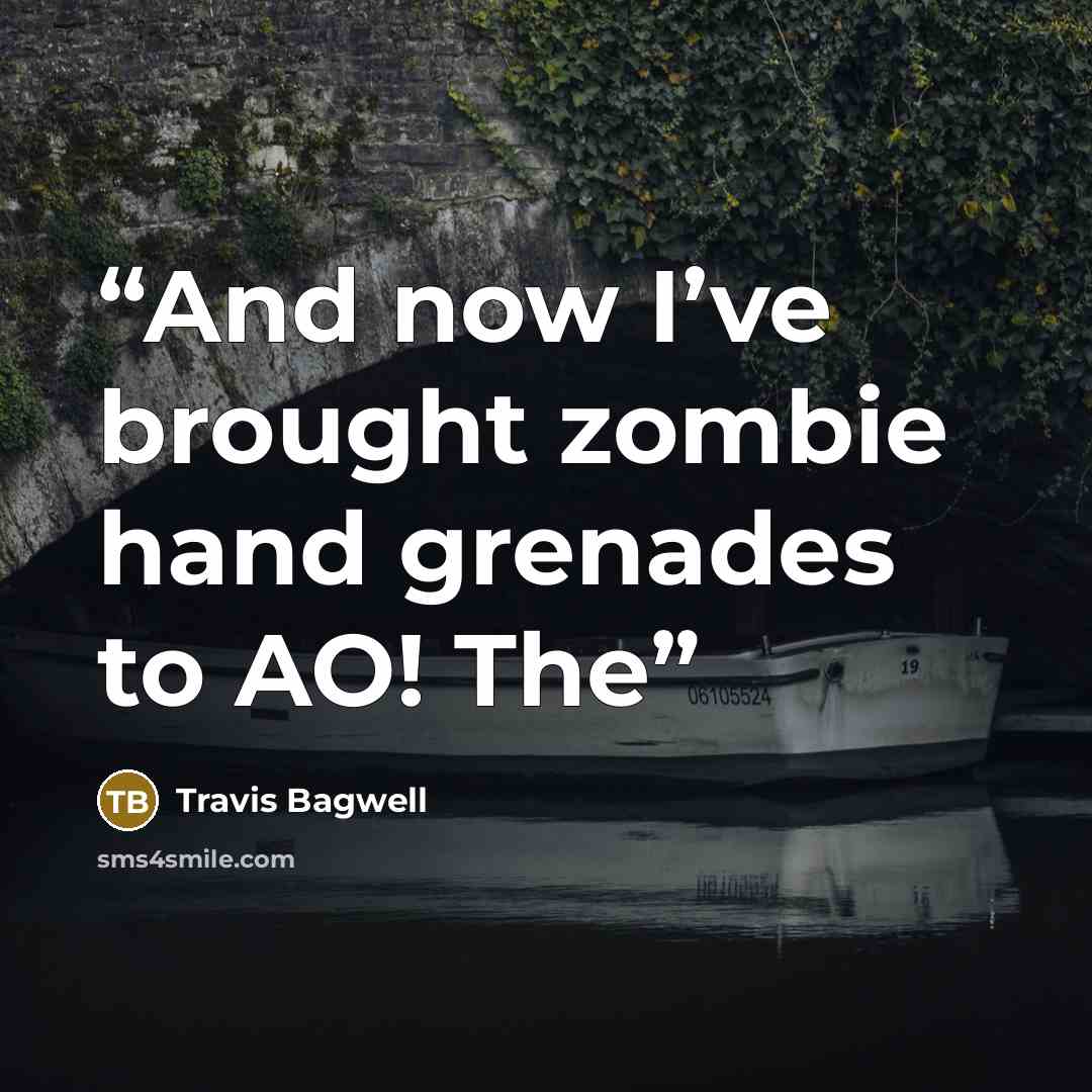 “And now I’ve brought zombie hand grenades to AO! The” quote by Travis Bagwell