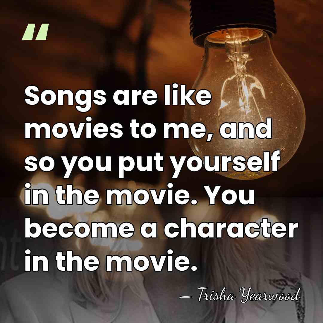 Songs are like movies to me, and so you put yourself in&hellip; - Trisha Yearwood