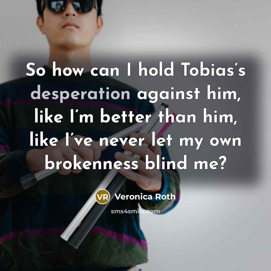 “So how can I hold Tobias’s desperation against him, like…” quote by Veronica Roth