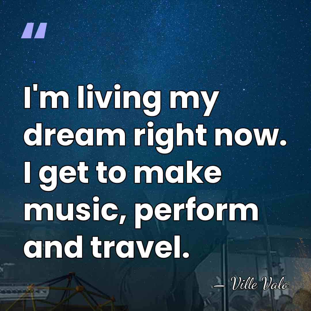 I'm living my dream right now. I get to make music, perform&hellip; - Ville Valo