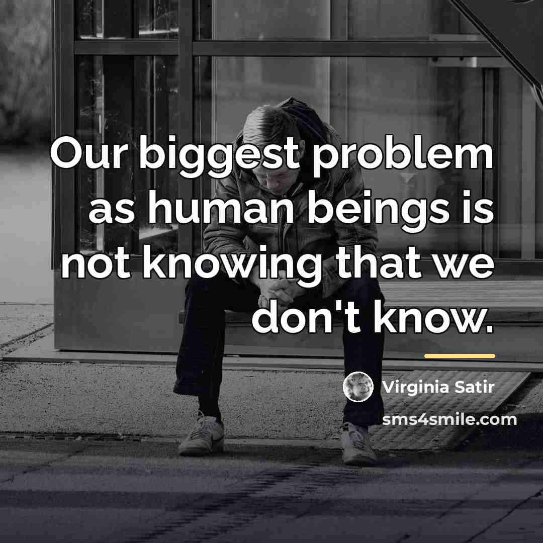 “Our biggest problem as human beings is not knowing that…” quote by Virginia Satir