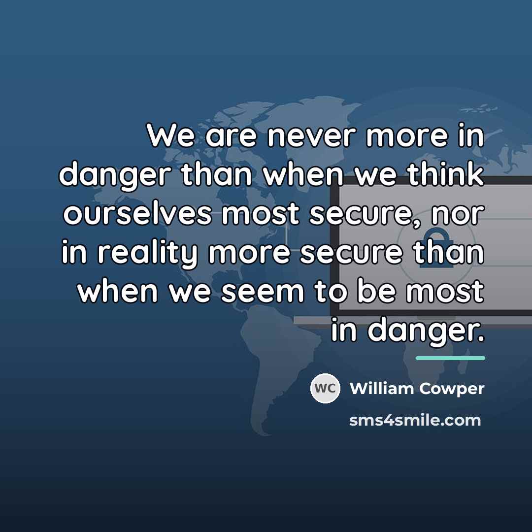 “We are never more in danger than when we think…” quote by William Cowper