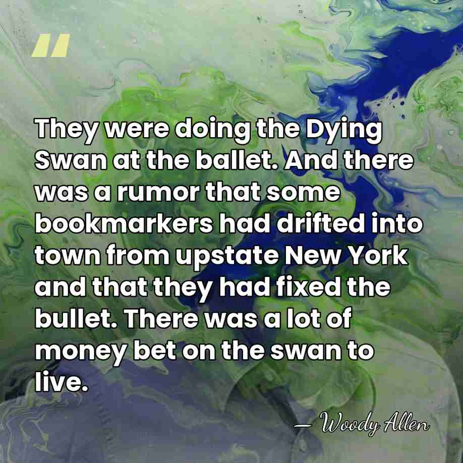 They were doing the Dying Swan at the ballet. And there was&hellip; - Woody Allen
