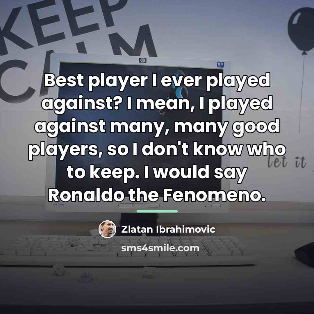 “Best player I ever played against? I mean, I played…” quote by Zlatan Ibrahimovic