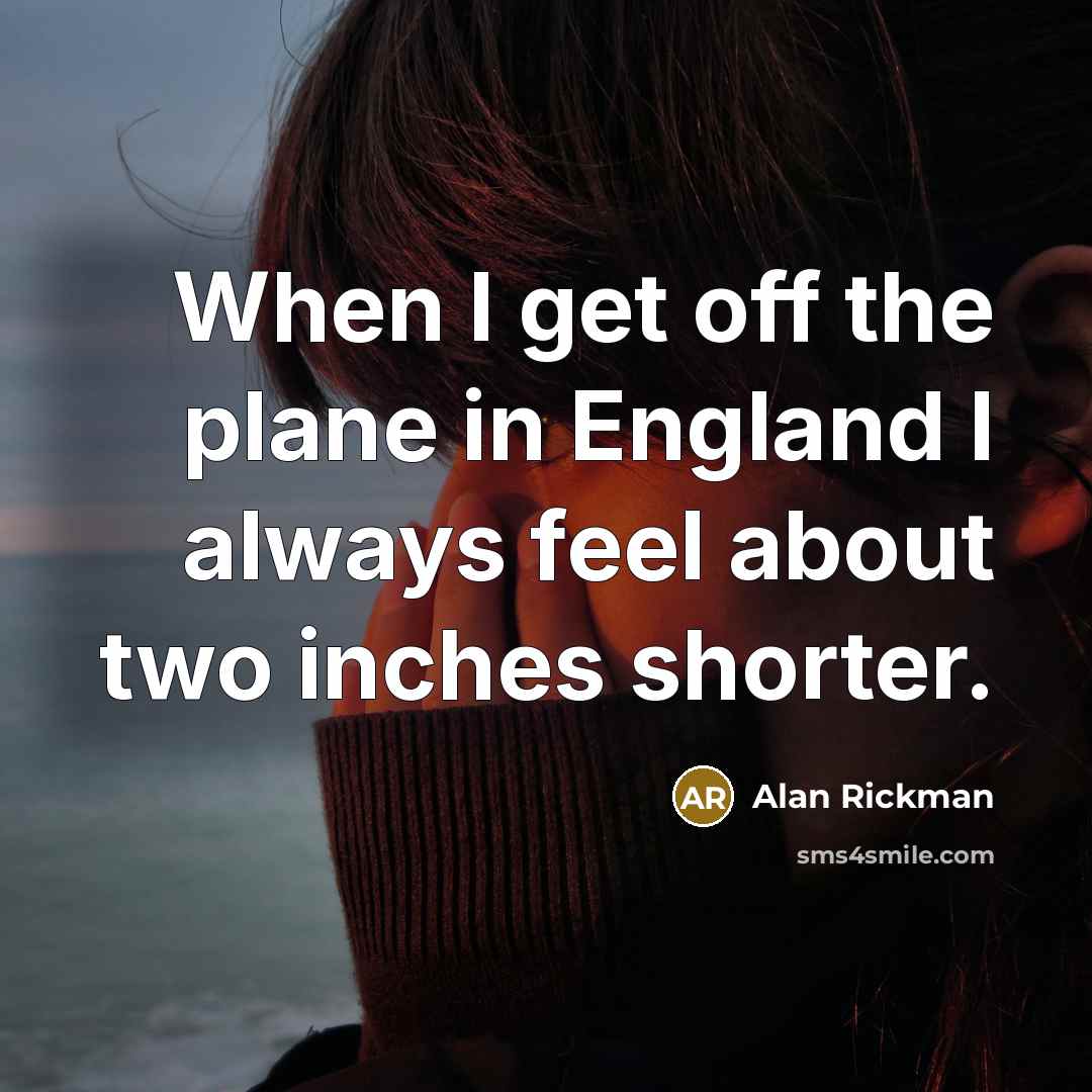 “When I get off the plane in England I always…” quote by Alan Rickman