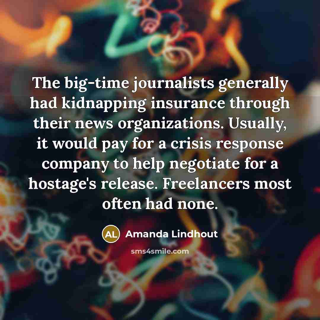 “The big-time journalists generally had kidnapping insurance through their news…” quote by Amanda Lindhout