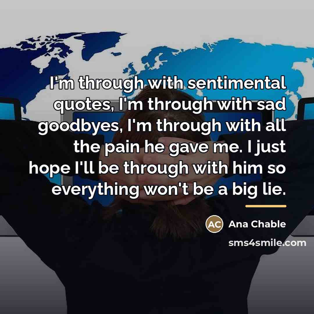 “I'm through with sentimental quotes, I'm through with sad goodbyes,…” quote by Ana Chable