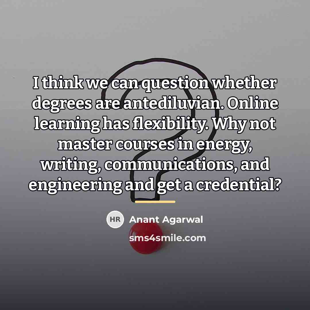 “I think we can question whether degrees are antediluvian. Online…” quote by Anant Agarwal