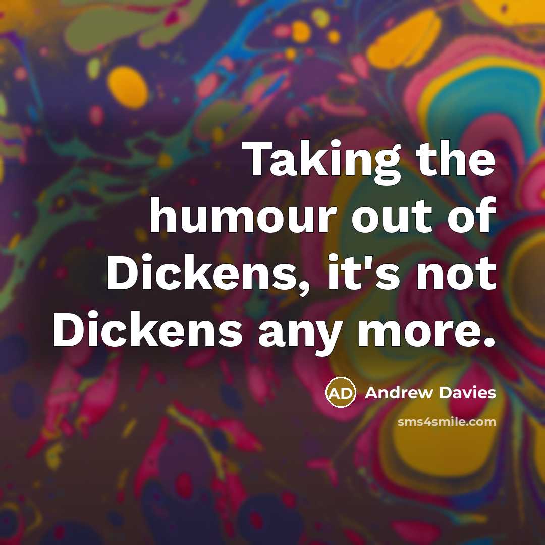 “Taking the humour out of Dickens, it's not Dickens any…” quote by Andrew Davies