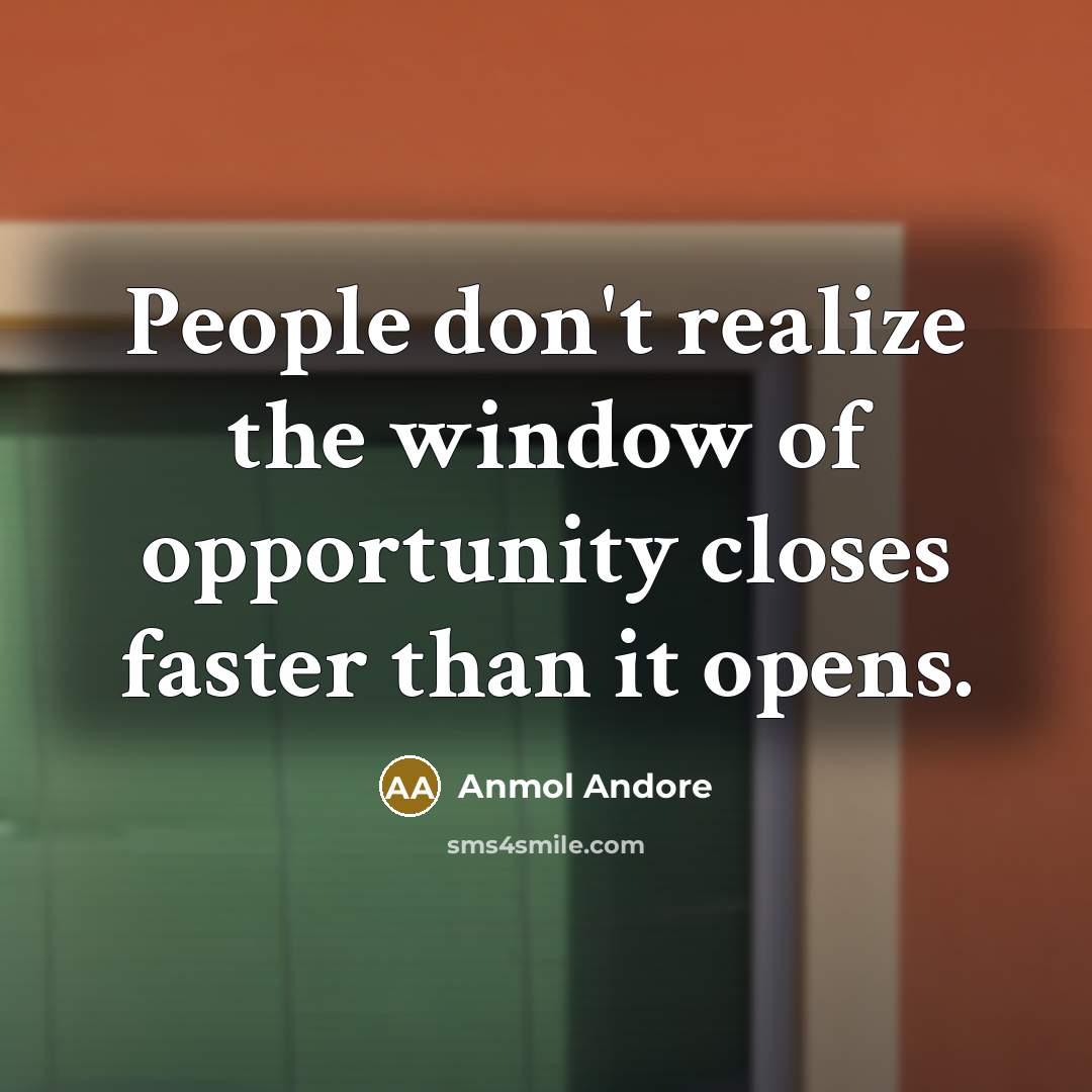 “People don't realize the window of opportunity closes faster than…” quote by Anmol Andore