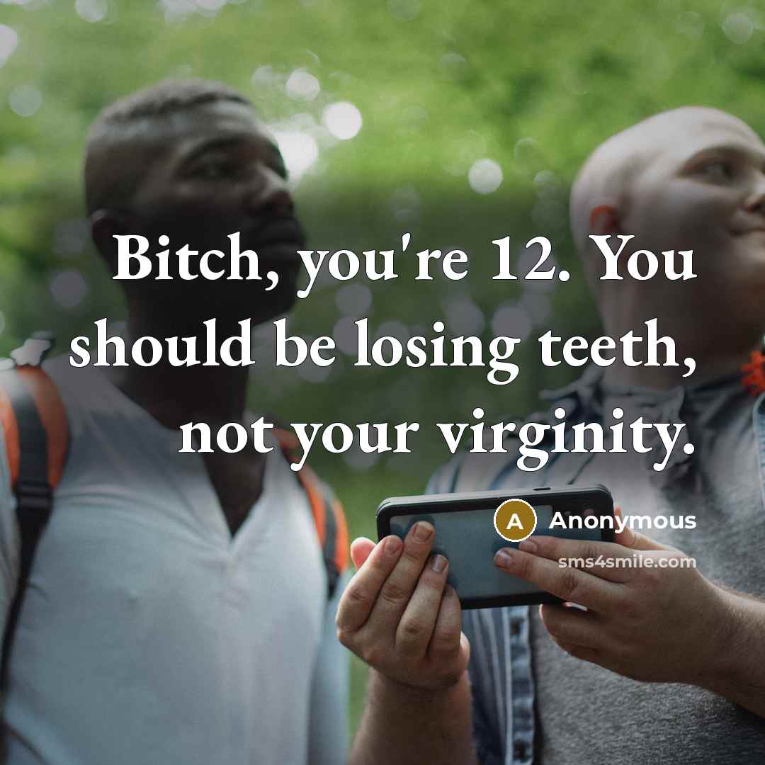 “Bitch, you're 12. You should be losing teeth, not your…” quote by Anonymous
