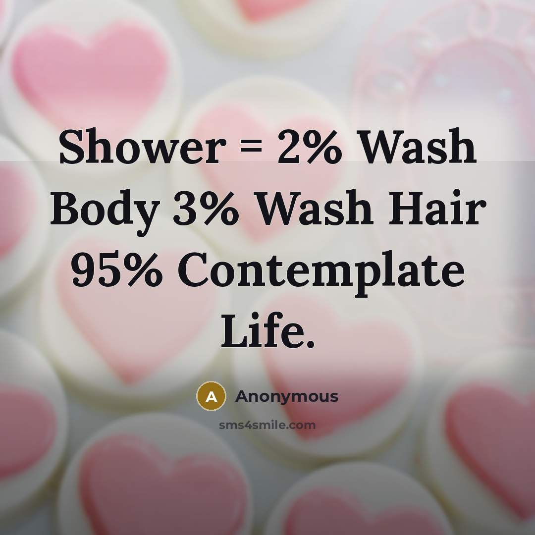 “Shower = 2% Wash Body 3% Wash Hair 95% Contemplate…” quote by Anonymous