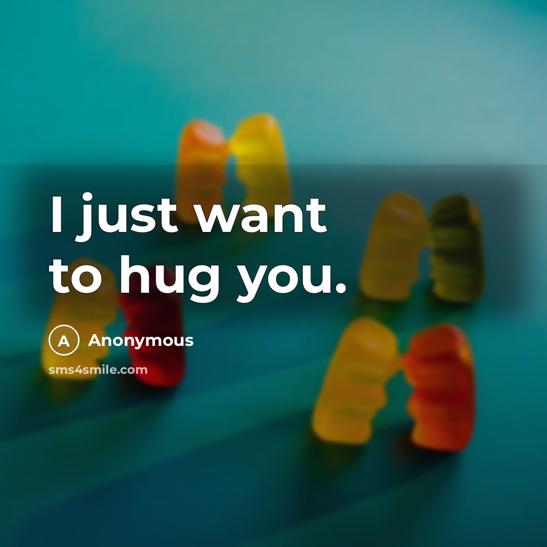“I just want to hug you.…” quote by Anonymous