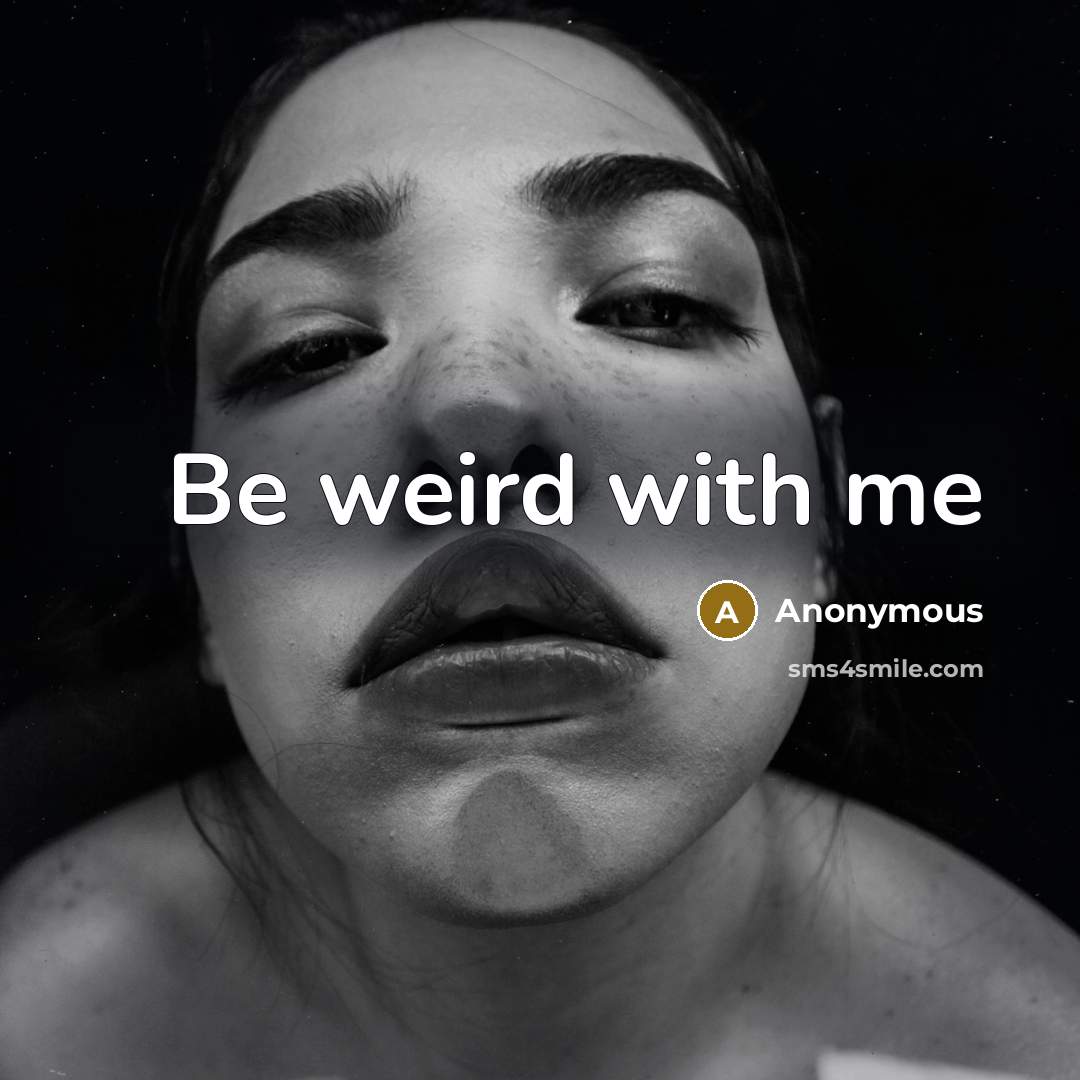 “Be weird with me” quote by Anonymous