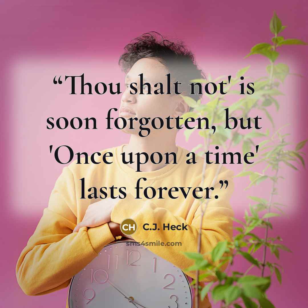 “Thou shalt not' is soon forgotten, but 'Once upon a time' lasts forever.” quote by C.J. Heck