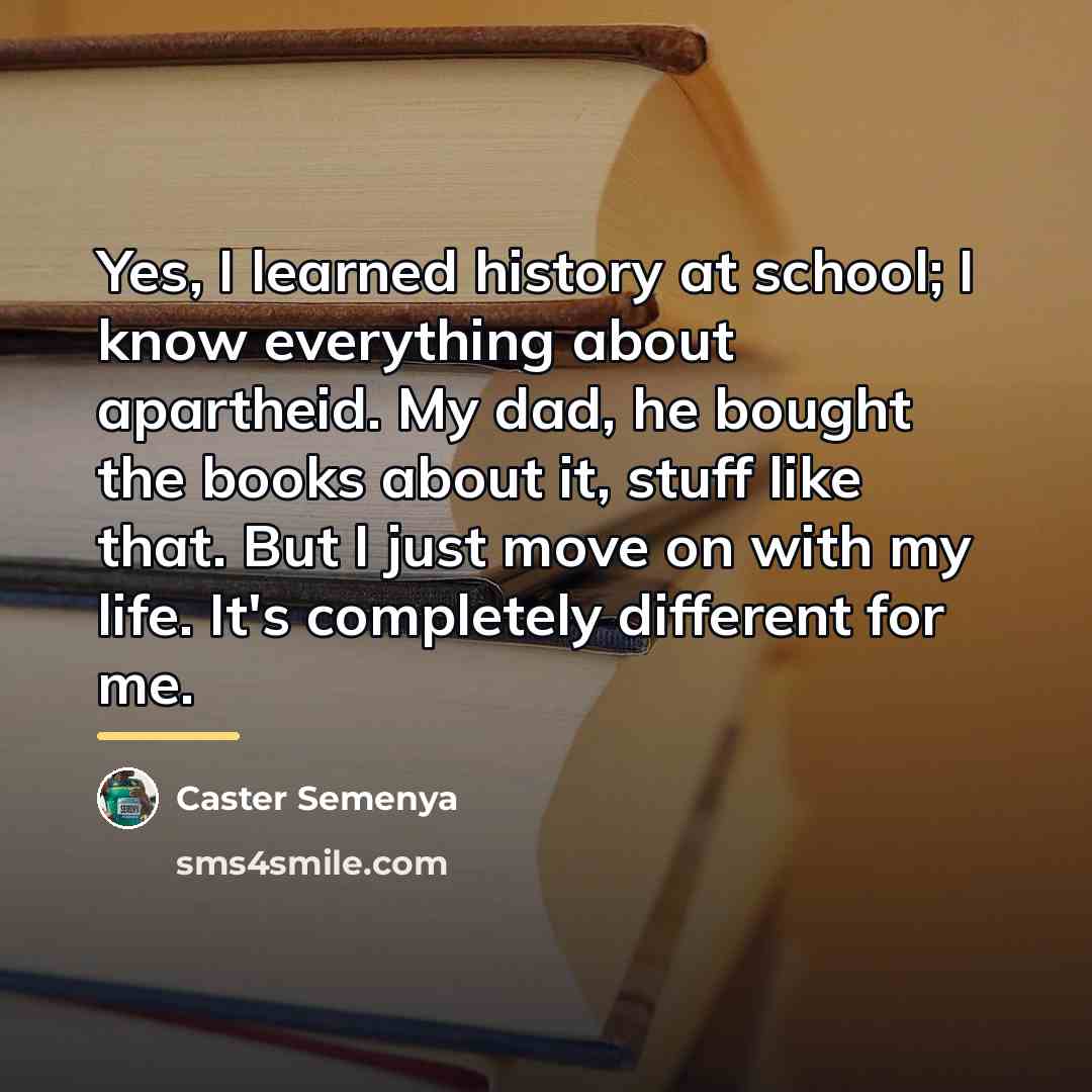 “Yes, I learned history at school; I know everything about…” quote by Caster Semenya