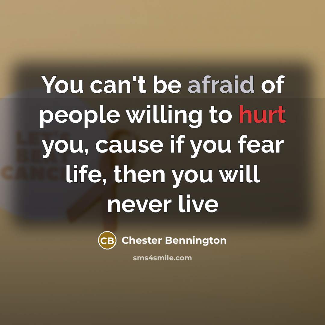 “You can't be afraid of people willing to hurt you,…” quote by Chester Bennington