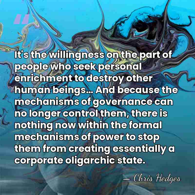 It's the willingness on the part of people who seek personal enrichment&hellip; - Chris Hedges