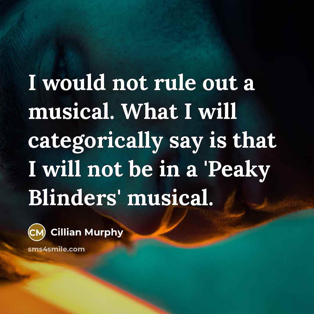 “I would not rule out a musical. What I will categorically say is that I will not be in a 'Peaky Blinders' musical.” quote by Cillian Murphy