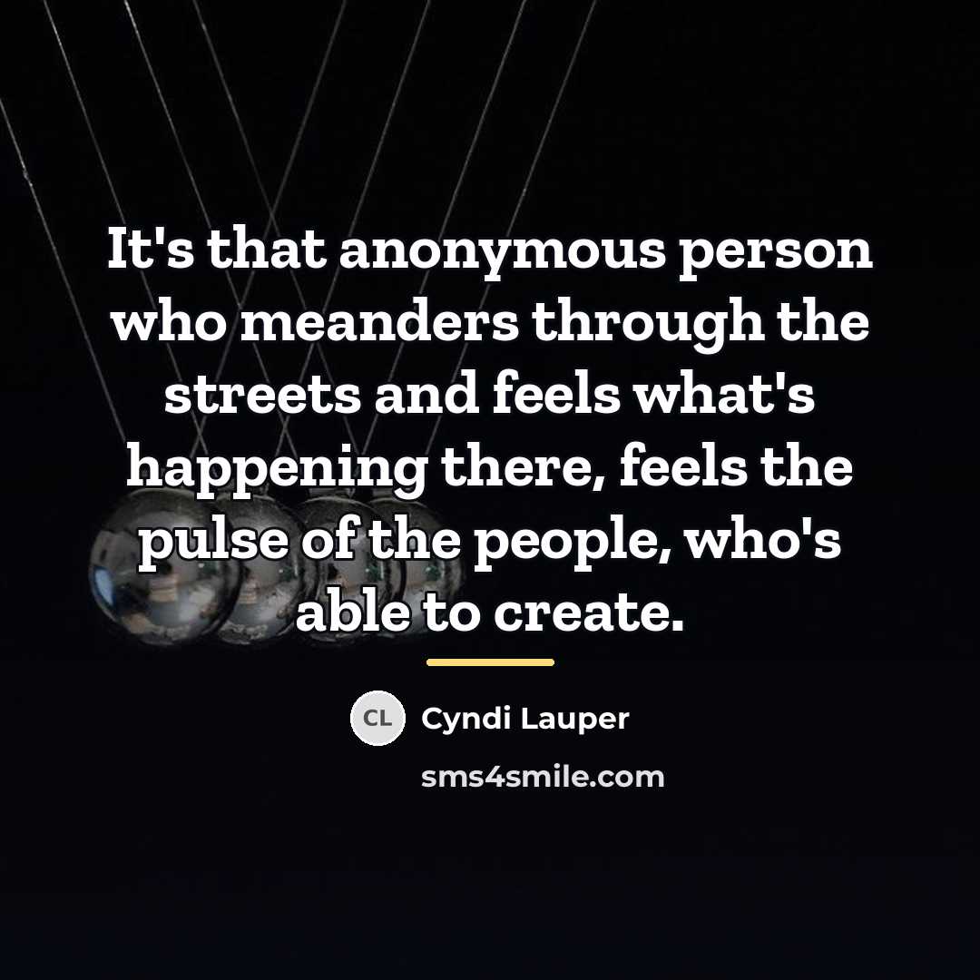 “It's that anonymous person who meanders through the streets and…” quote by Cyndi Lauper