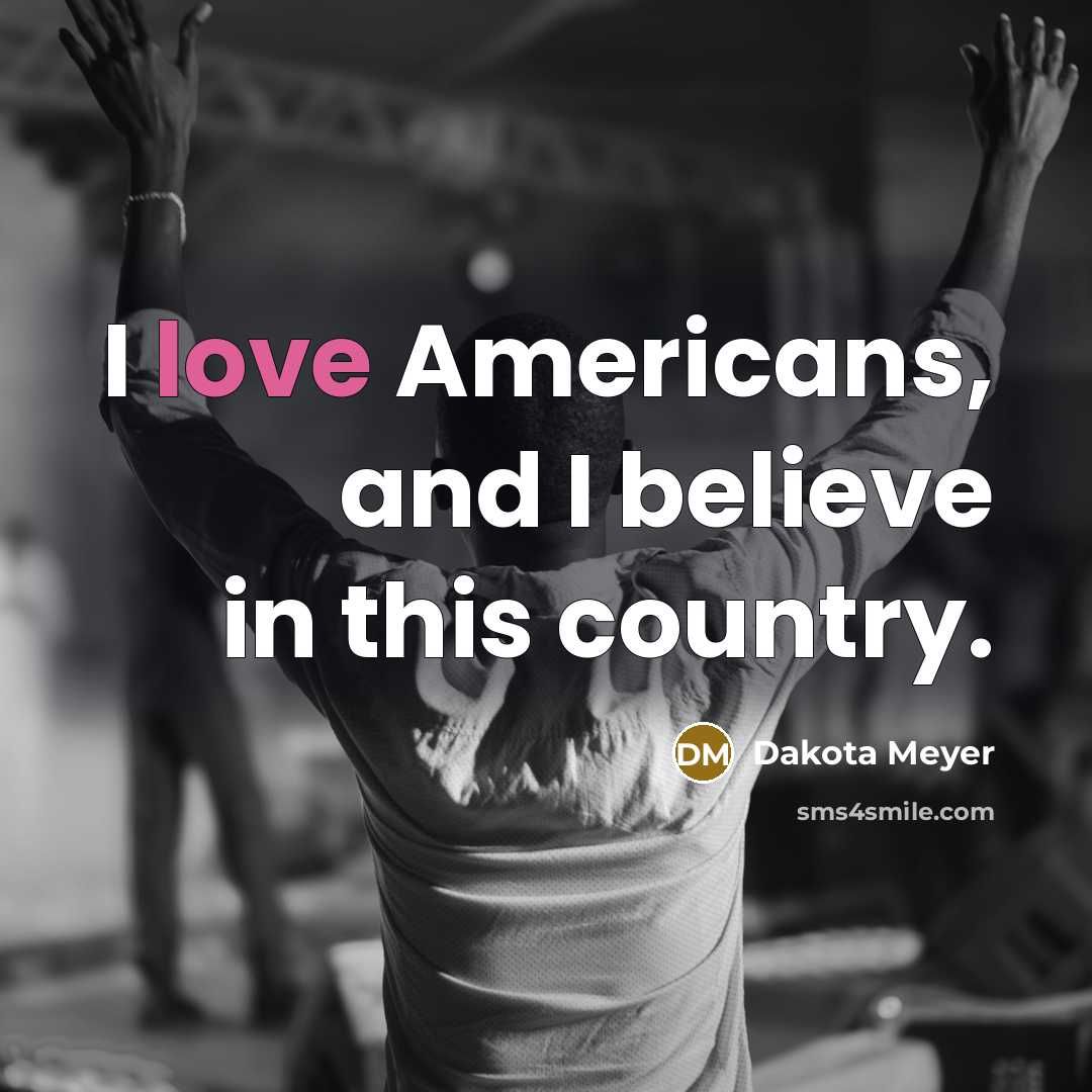 “I love Americans, and I believe in this country.…” quote by Dakota Meyer