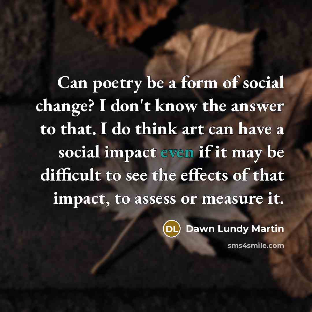 “Can poetry be a form of social change? I don't…” quote by Dawn Lundy Martin