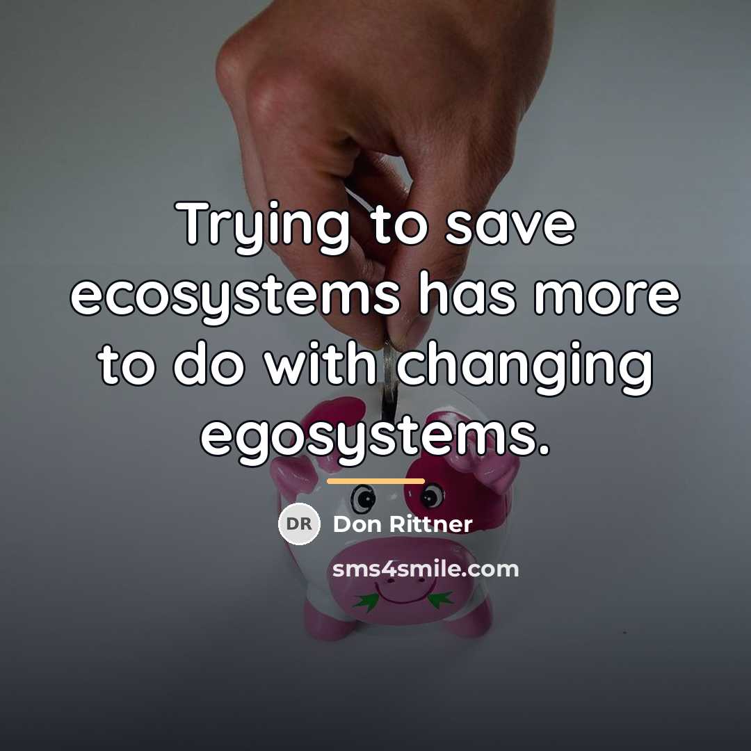 “Trying to save ecosystems has more to do with changing…” quote by Don Rittner