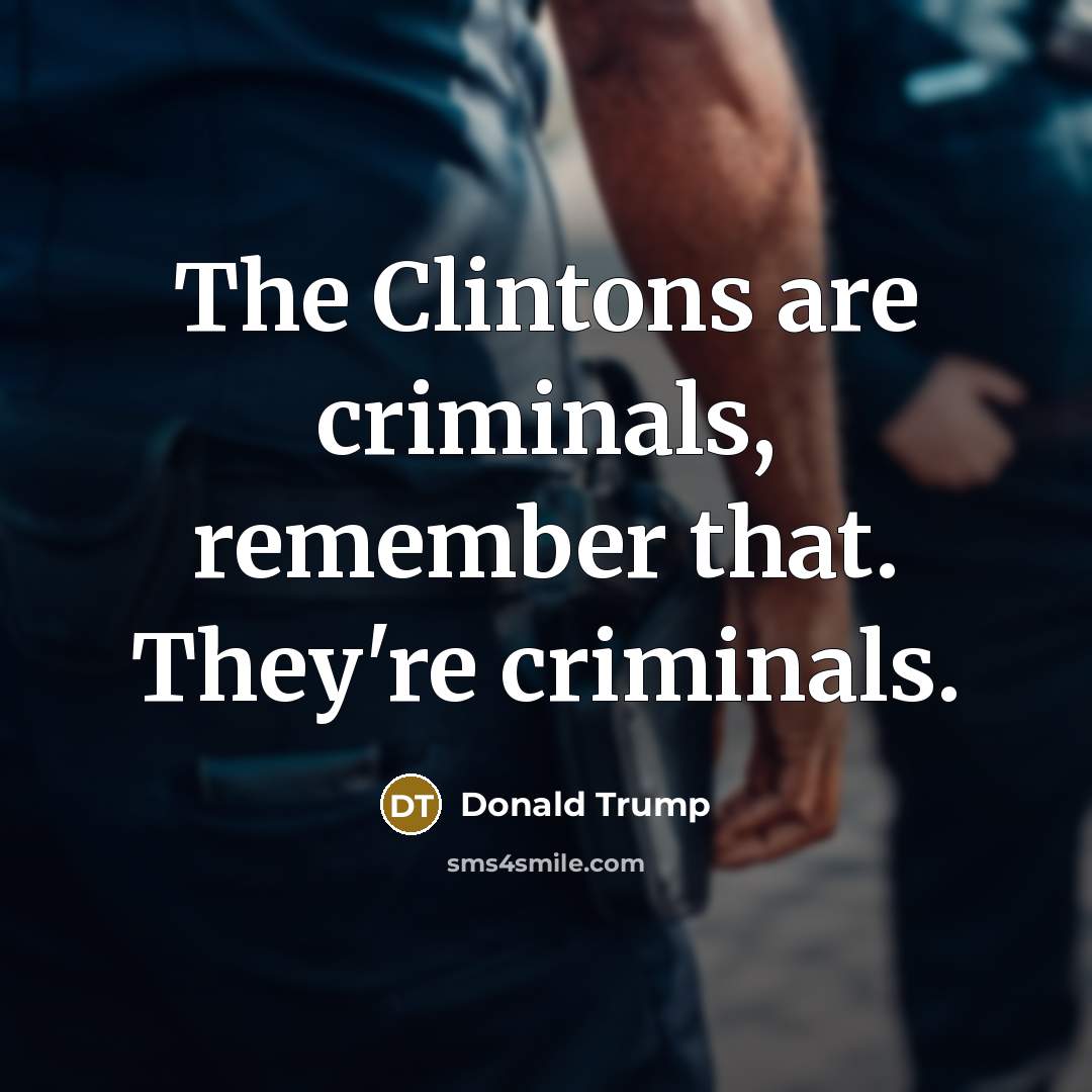 “The Clintons are criminals, remember that. They're criminals.…” quote by Donald Trump