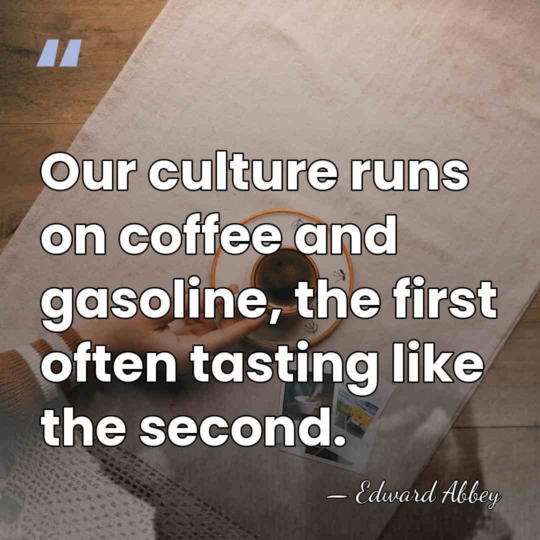 Our culture runs on coffee and gasoline, the first often tasting like&hellip; - Edward Abbey