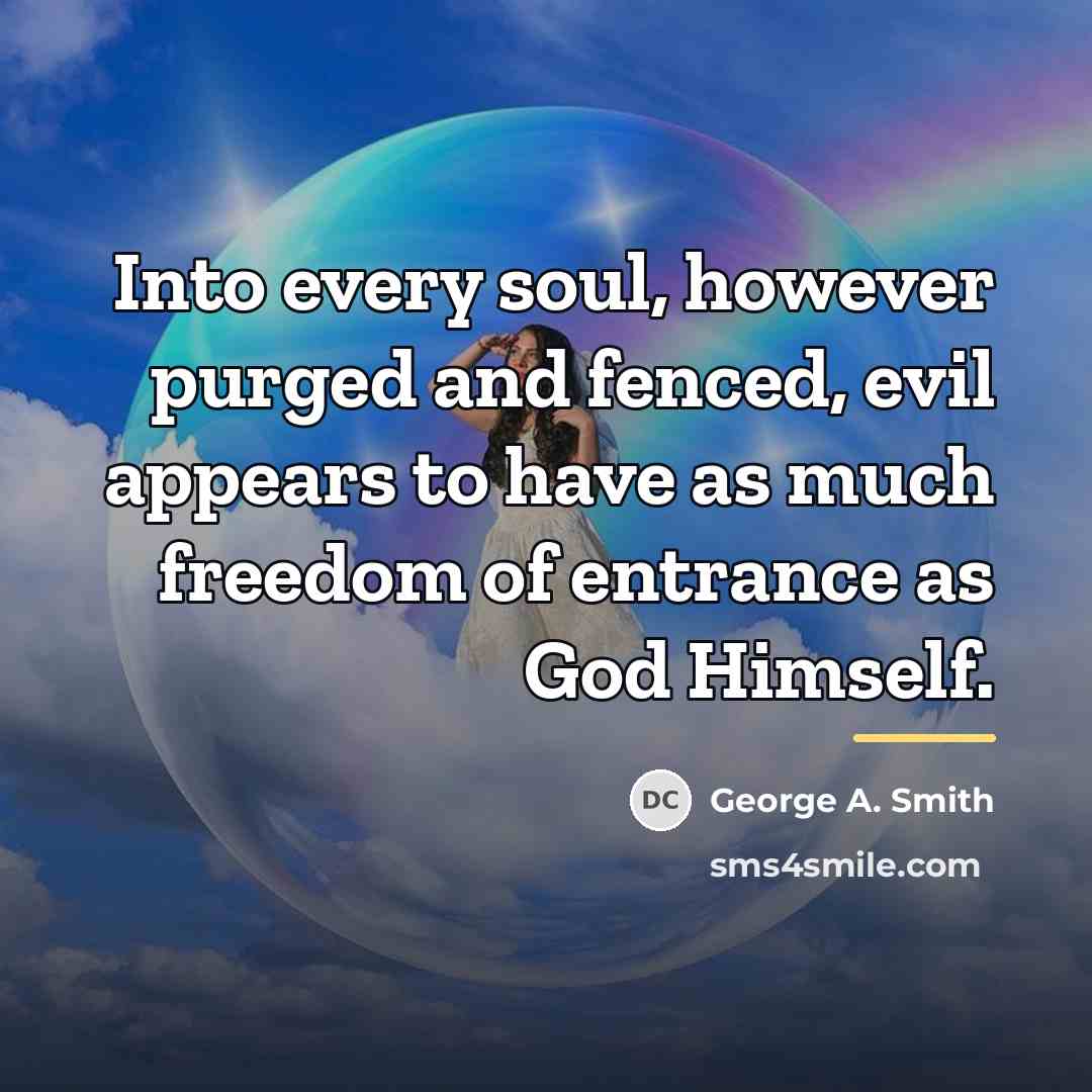 “Into every soul, however purged and fenced, evil appears to…” quote by George A. Smith
