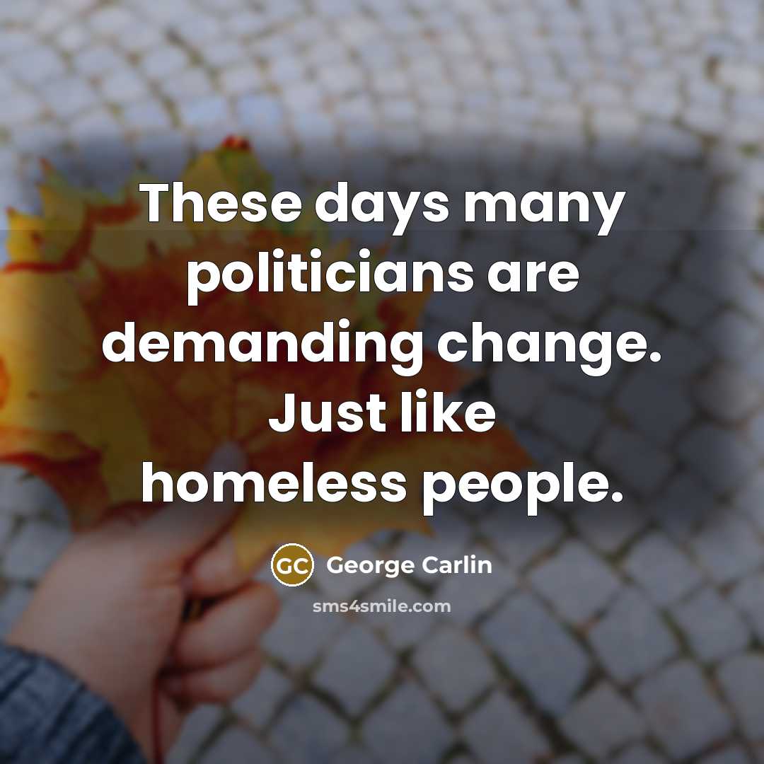 “These days many politicians are demanding change. Just like homeless…” quote by George Carlin