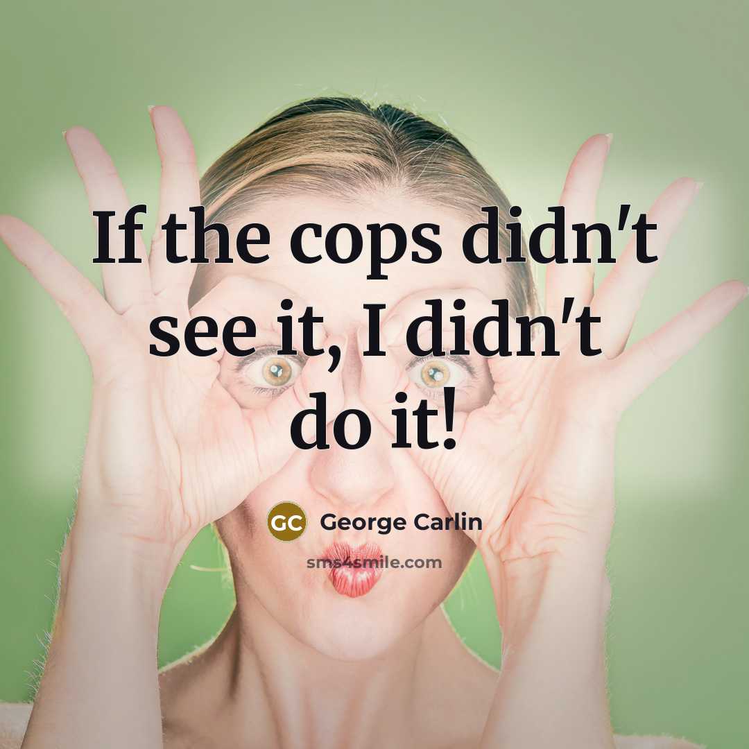“If the cops didn't see it, I didn't do it!…” quote by George Carlin