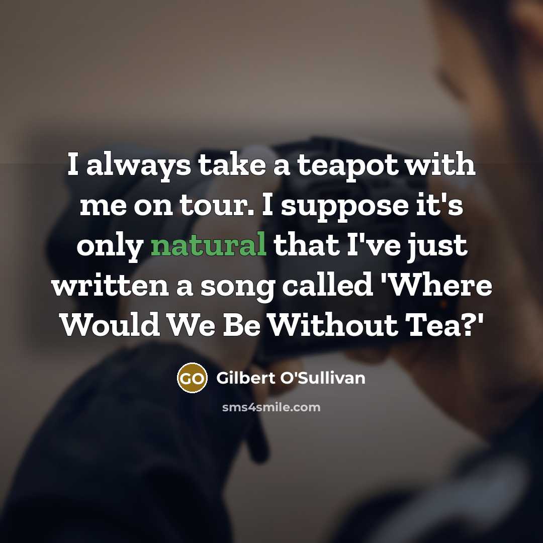 “I always take a teapot with me on tour. I…” quote by Gilbert O'Sullivan