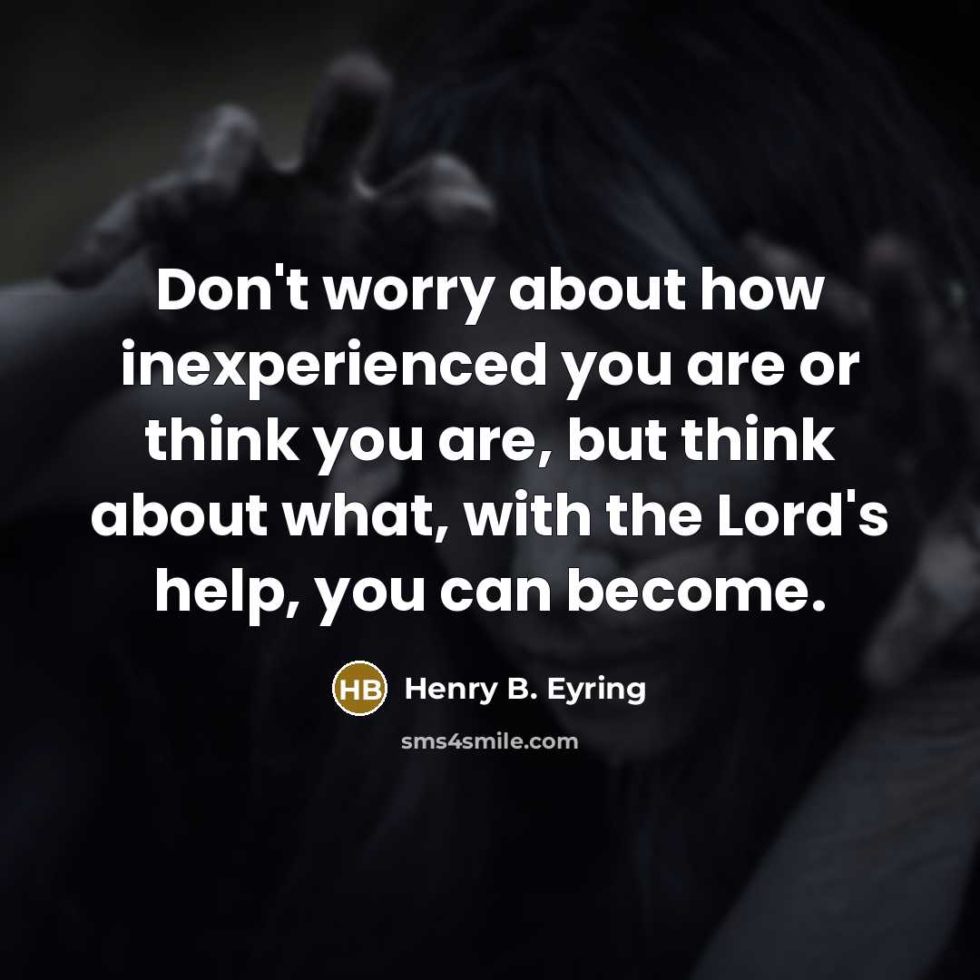 “Don't worry about how inexperienced you are or think you…” quote by Henry B. Eyring