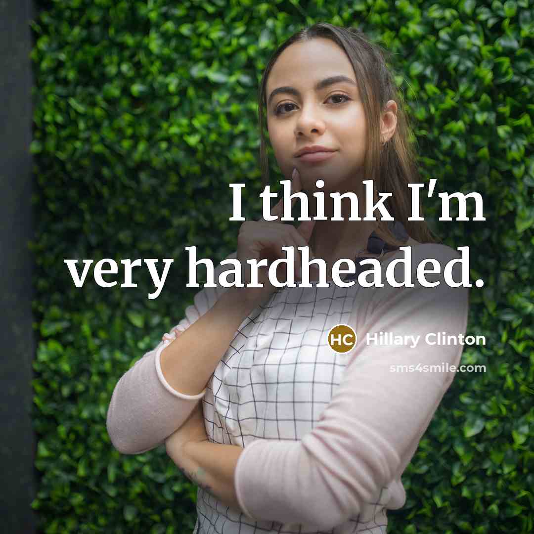 “I think I'm very hardheaded.…” quote by Hillary Clinton