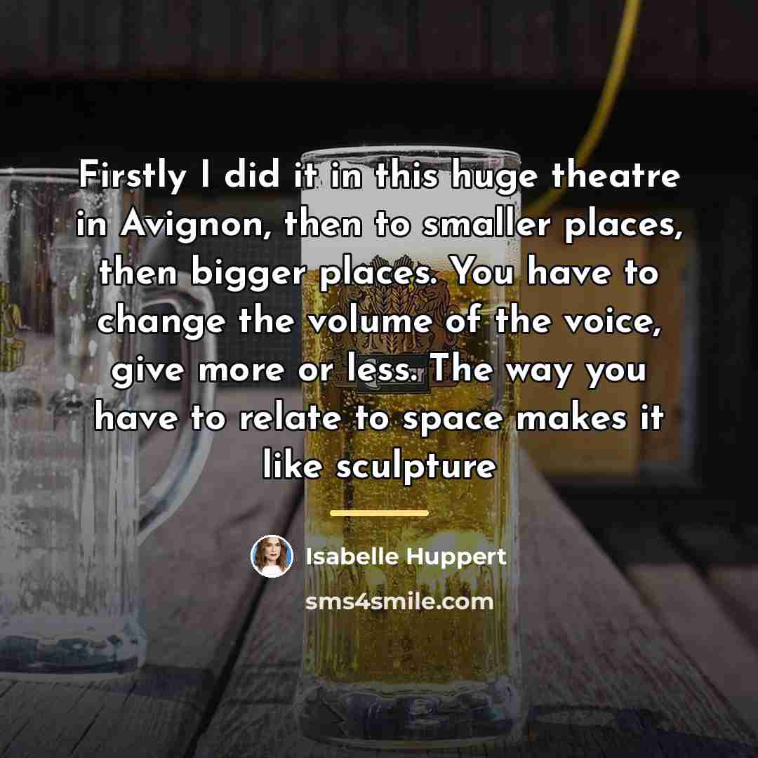 “Firstly I did it in this huge theatre in Avignon,…” quote by Isabelle Huppert
