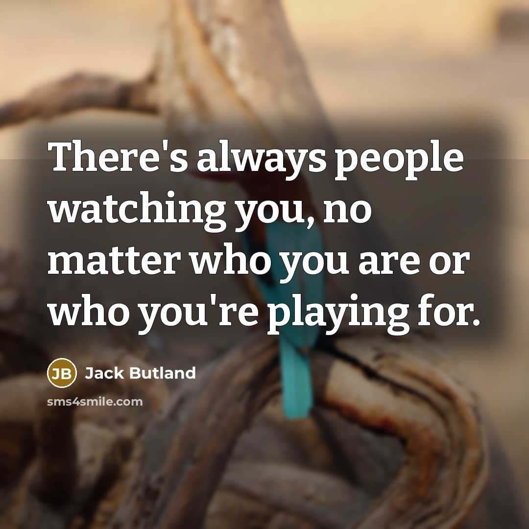 “There's always people watching you, no matter who you are…” quote by Jack Butland