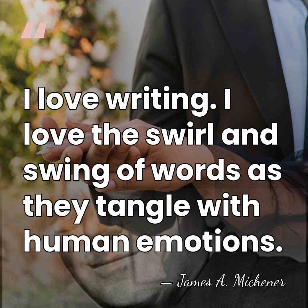 I love writing. I love the swirl and swing of words as&hellip; - James A. Michener