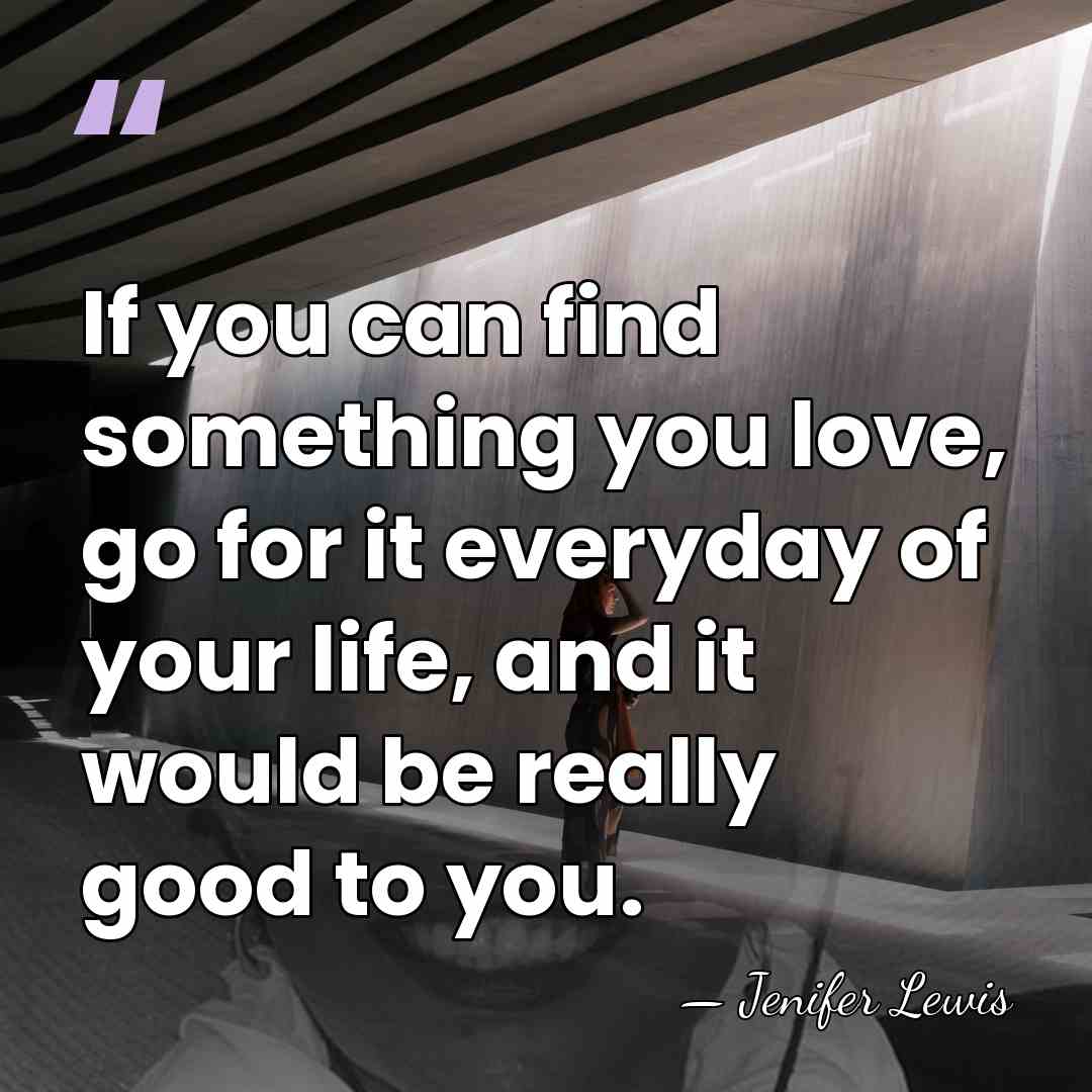 If you can find something you love, go for it everyday of&hellip; - Jenifer Lewis