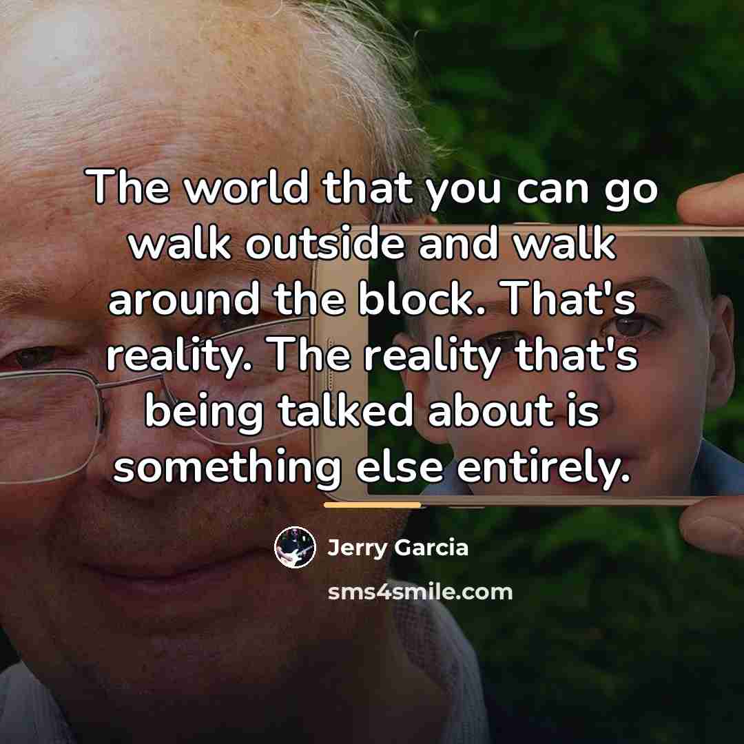 “The world that you can go walk outside and walk…” quote by Jerry Garcia