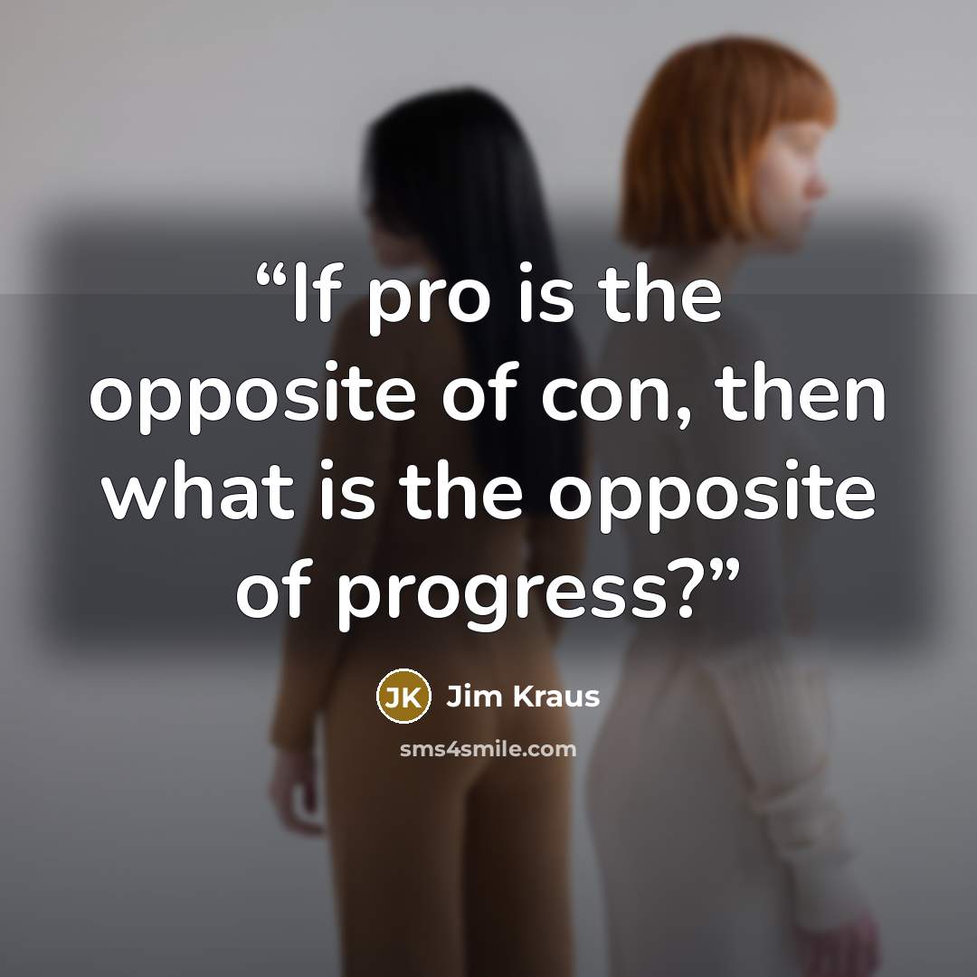 “If pro is the opposite of con, then what is the opposite of progress?” quote by Jim Kraus