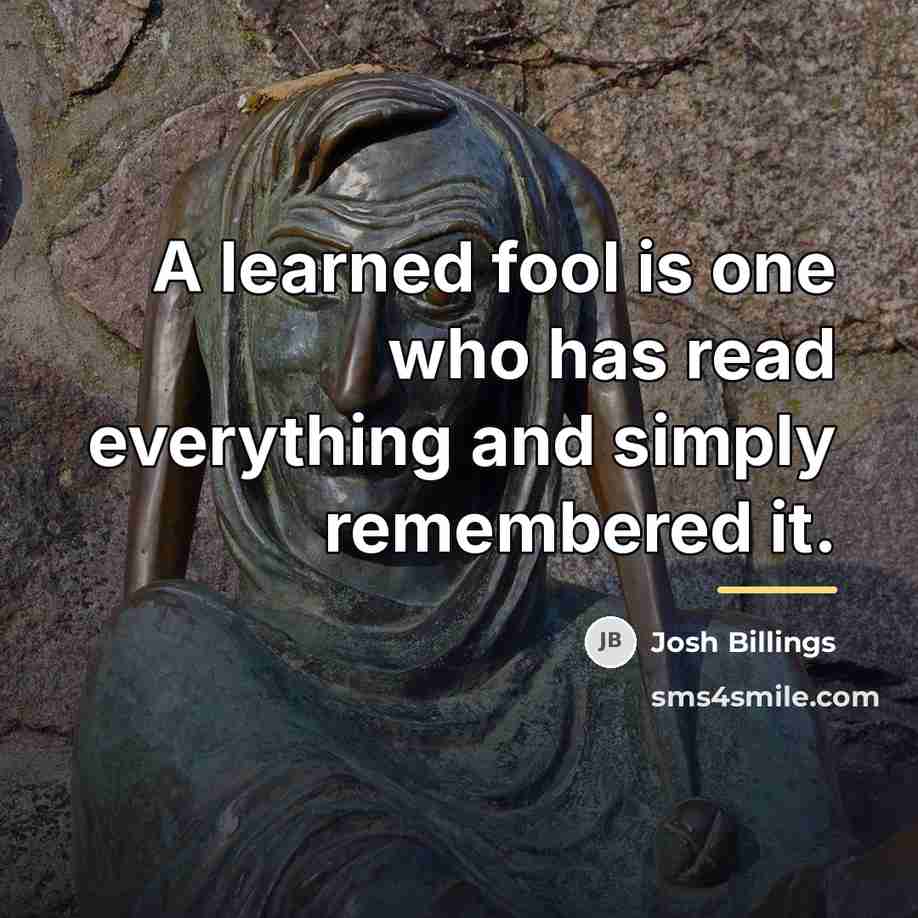 “A learned fool is one who has read everything and…” quote by Josh Billings