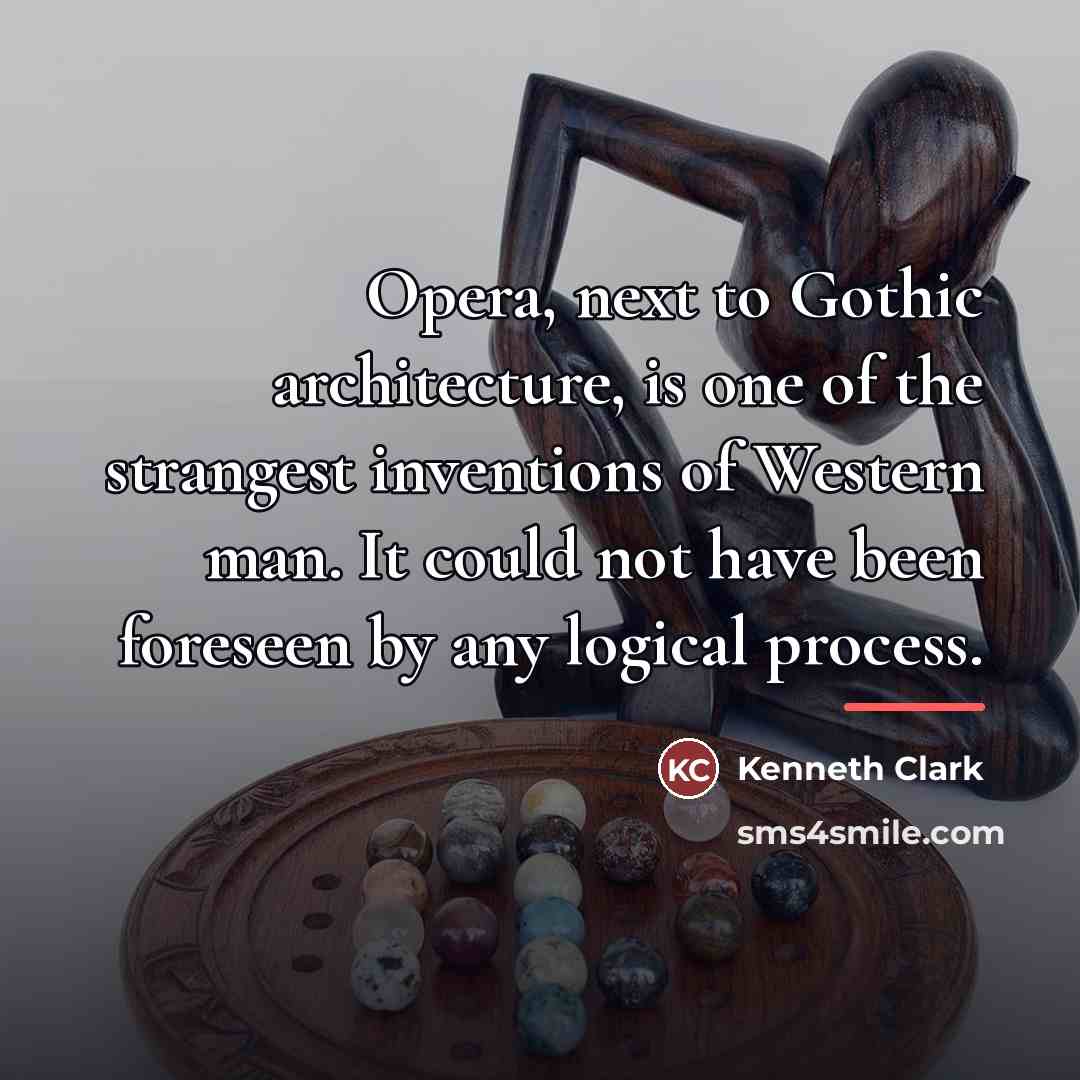 “Opera, next to Gothic architecture, is one of the strangest…” quote by Kenneth Clark