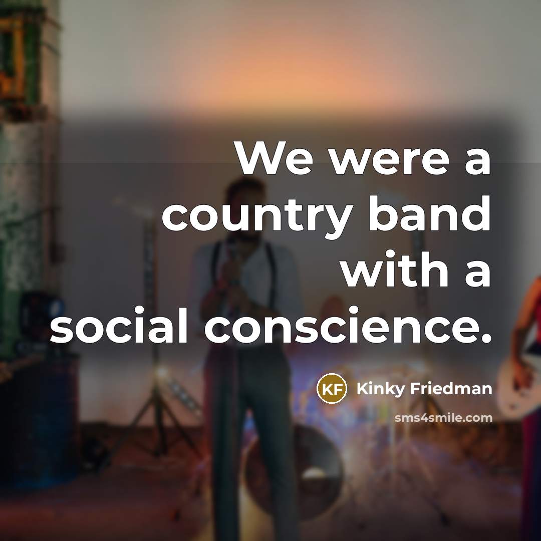 “We were a country band with a social conscience.…” quote by Kinky Friedman