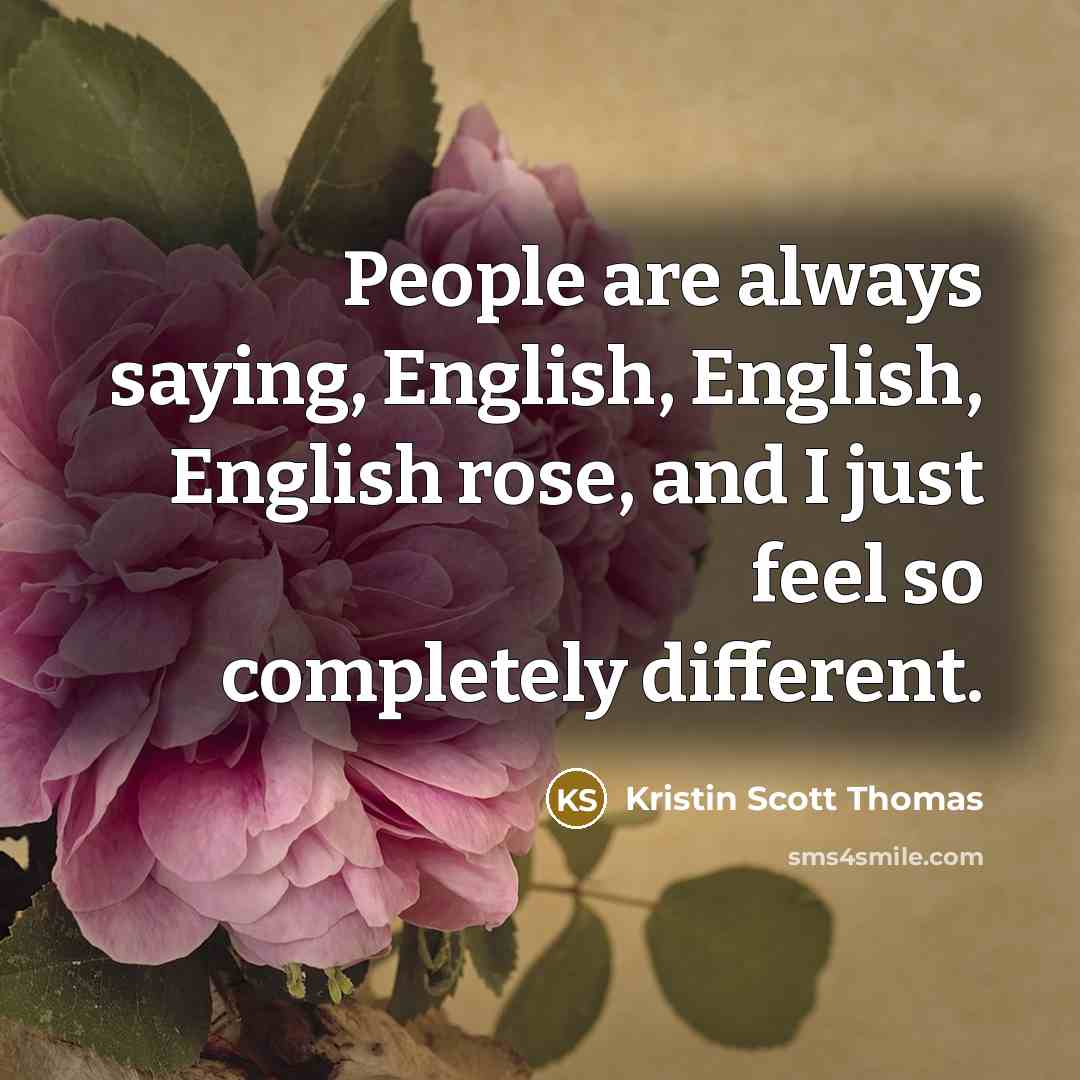 “People are always saying, English, English, English rose, and I…” quote by Kristin Scott Thomas