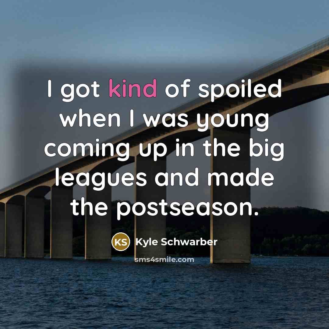 “I got kind of spoiled when I was young coming…” quote by Kyle Schwarber