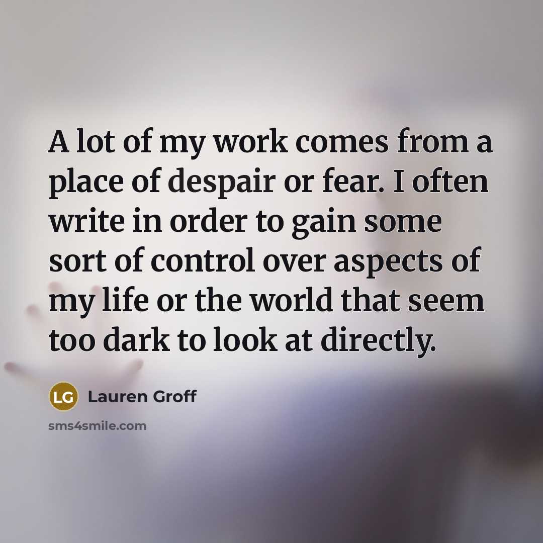 “A lot of my work comes from a place of…” quote by Lauren Groff