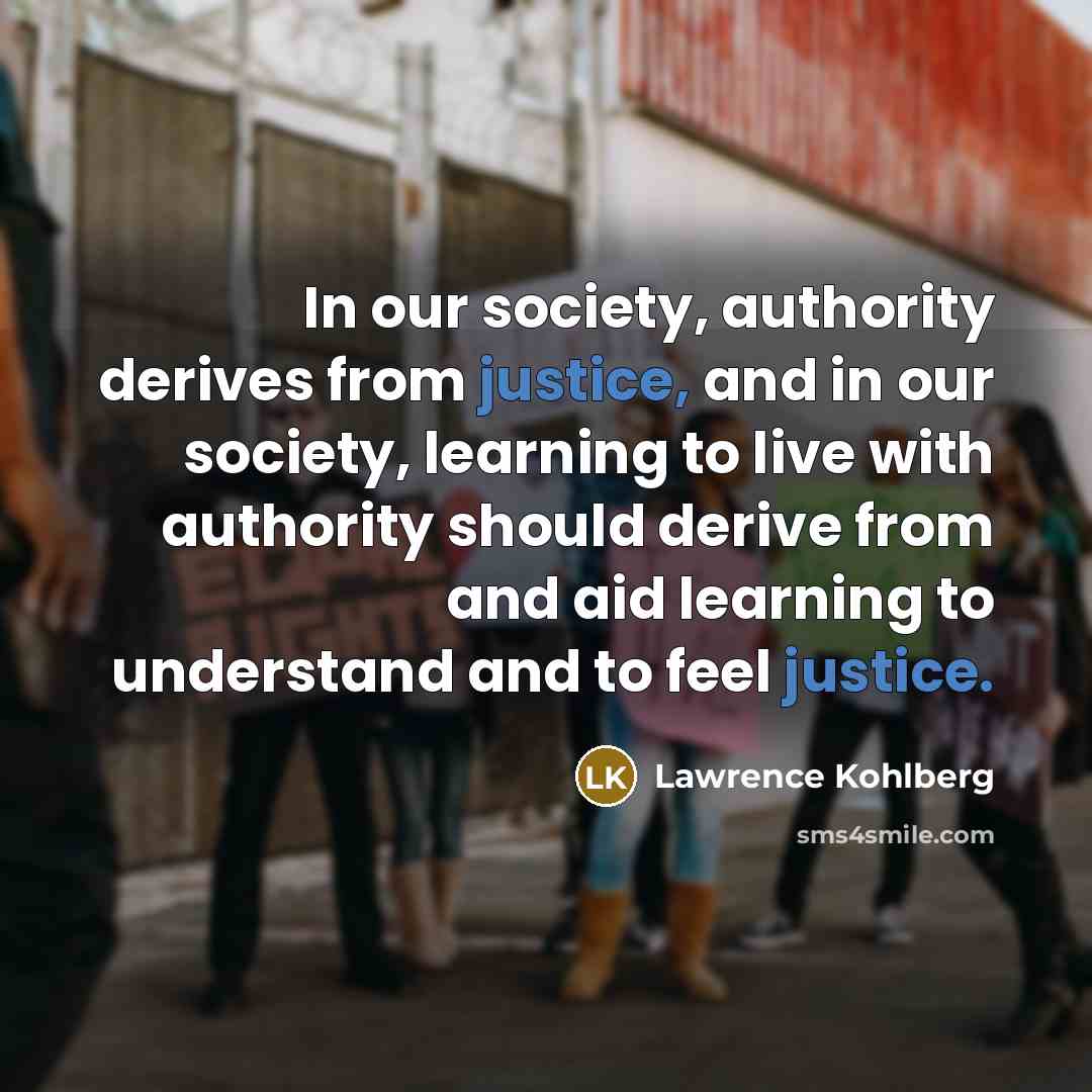 “In our society, authority derives from justice, and in our…” quote by Lawrence Kohlberg