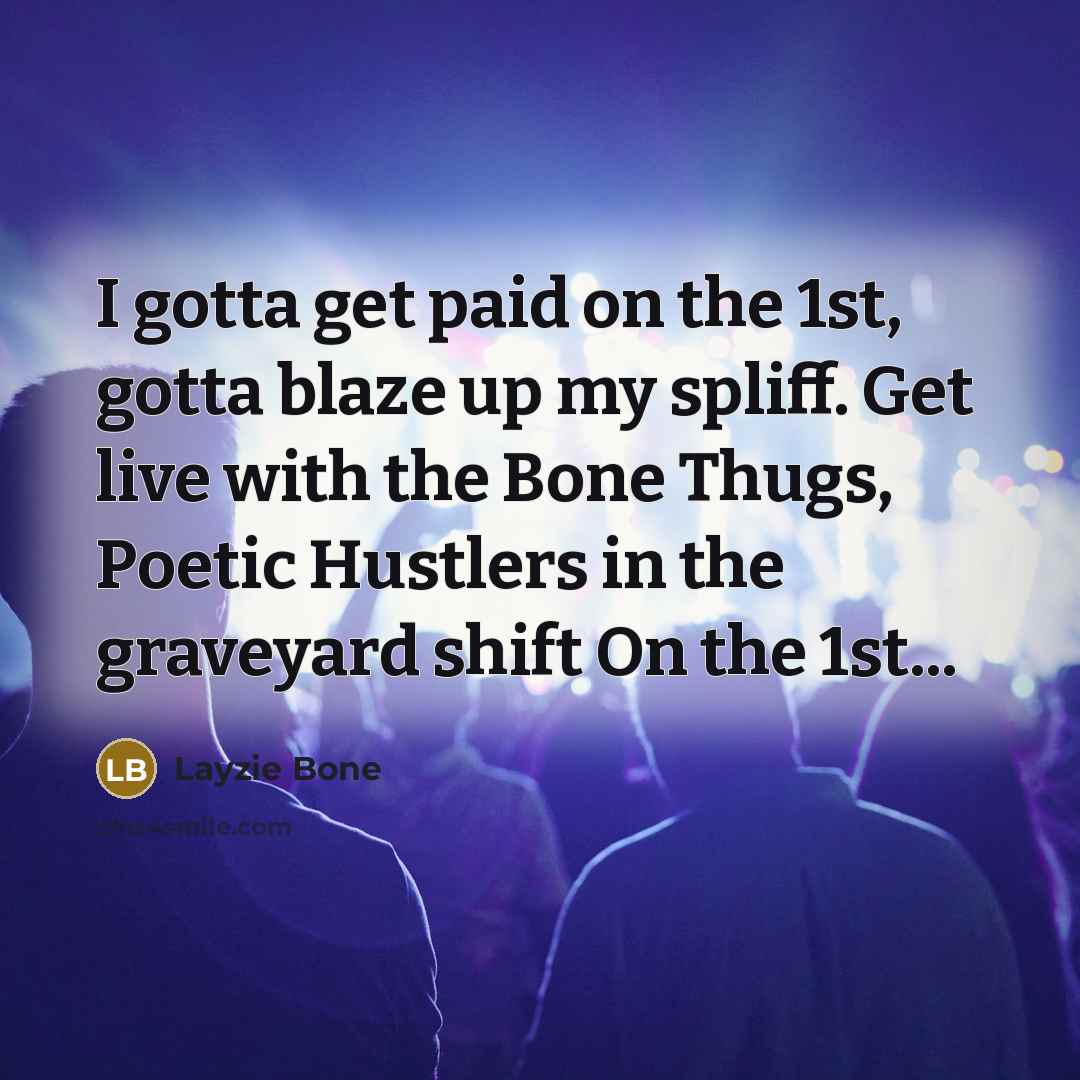 “I gotta get paid on the 1st, gotta blaze up…” quote by Layzie Bone